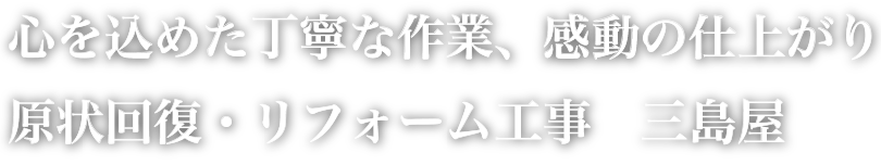 心を込めた丁寧な作業、感動の仕上がり原状回復・リフォーム工事　三島屋